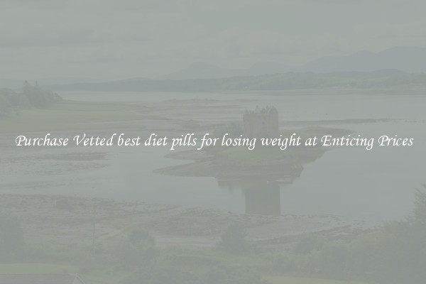 Purchase Vetted best diet pills for losing weight at Enticing Prices