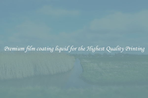 Premium film coating liquid for the Highest Quality Printing
