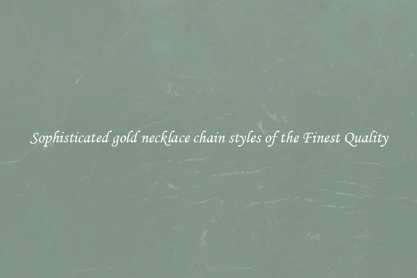 Sophisticated gold necklace chain styles of the Finest Quality