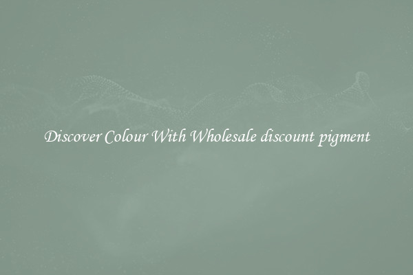 Discover Colour With Wholesale discount pigment