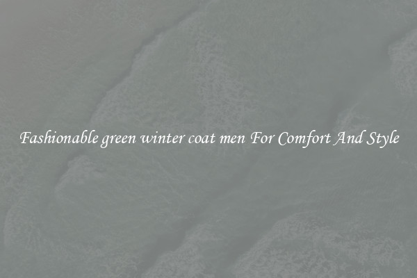Fashionable green winter coat men For Comfort And Style
