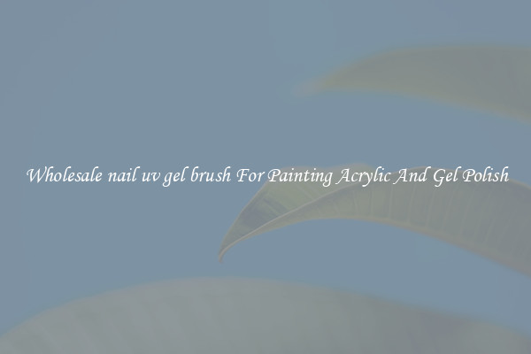 Wholesale nail uv gel brush For Painting Acrylic And Gel Polish