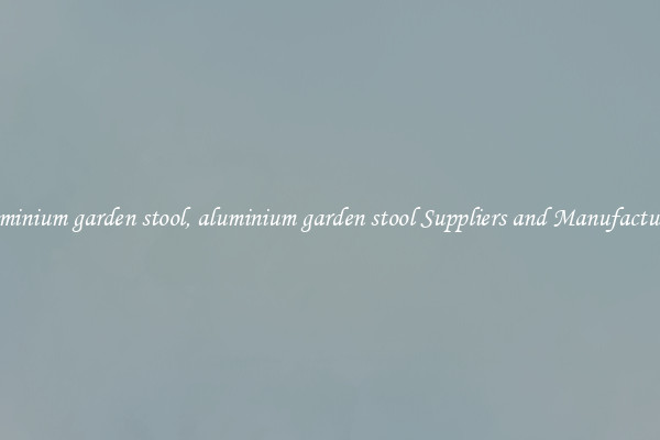 aluminium garden stool, aluminium garden stool Suppliers and Manufacturers