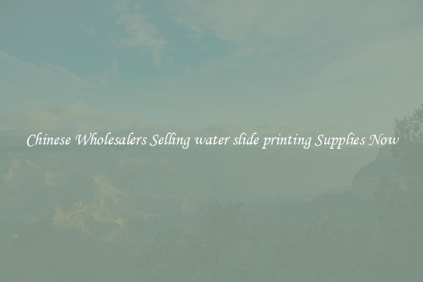 Chinese Wholesalers Selling water slide printing Supplies Now