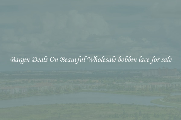 Bargin Deals On Beautful Wholesale bobbin lace for sale