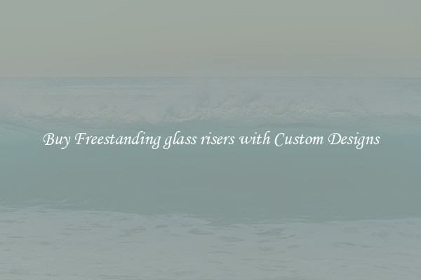 Buy Freestanding glass risers with Custom Designs