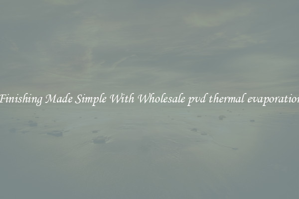 Finishing Made Simple With Wholesale pvd thermal evaporation