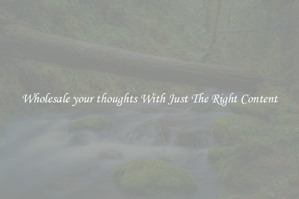 Wholesale your thoughts With Just The Right Content