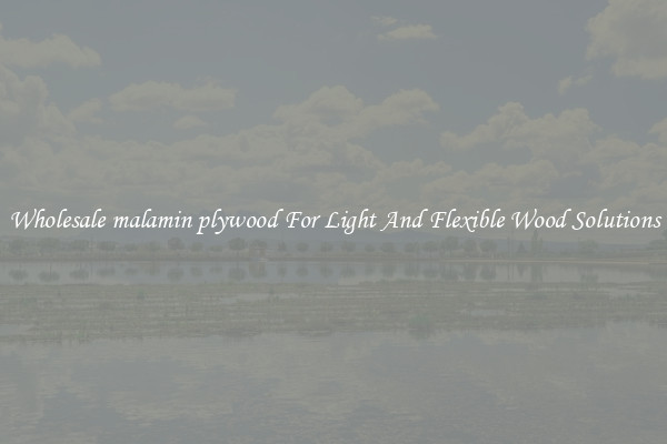 Wholesale malamin plywood For Light And Flexible Wood Solutions