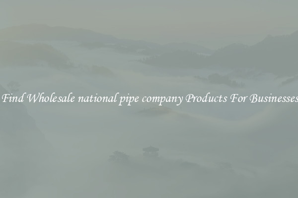 Find Wholesale national pipe company Products For Businesses