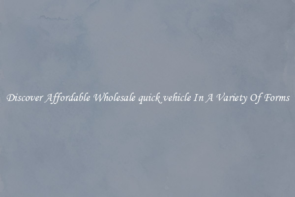 Discover Affordable Wholesale quick vehicle In A Variety Of Forms