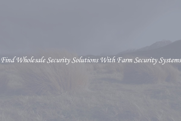 Find Wholesale Security Solutions With Farm Security Systems