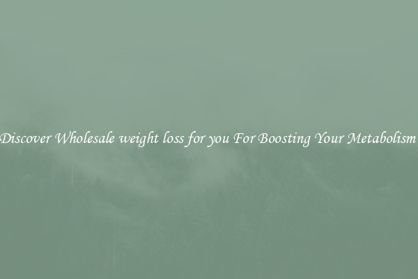 Discover Wholesale weight loss for you For Boosting Your Metabolism 
