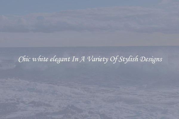 Chic white elegant In A Variety Of Stylish Designs