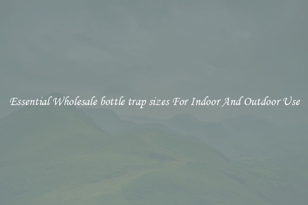 Essential Wholesale bottle trap sizes For Indoor And Outdoor Use