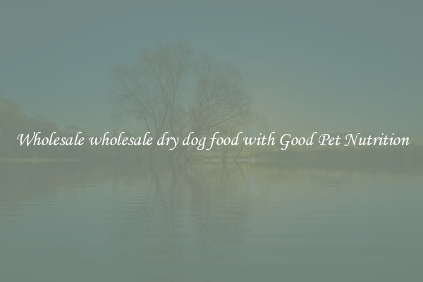 Wholesale wholesale dry dog food with Good Pet Nutrition