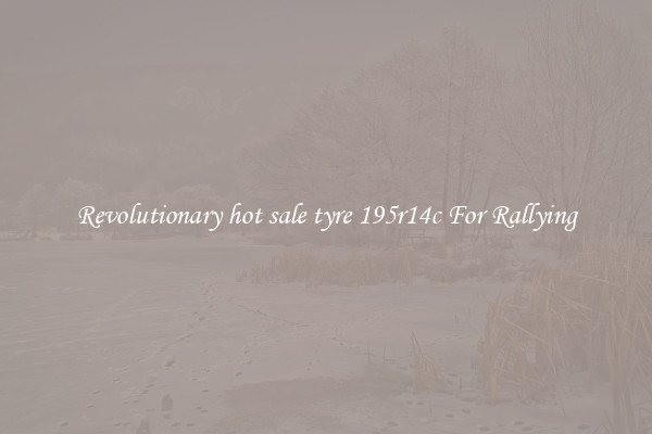 Revolutionary hot sale tyre 195r14c For Rallying