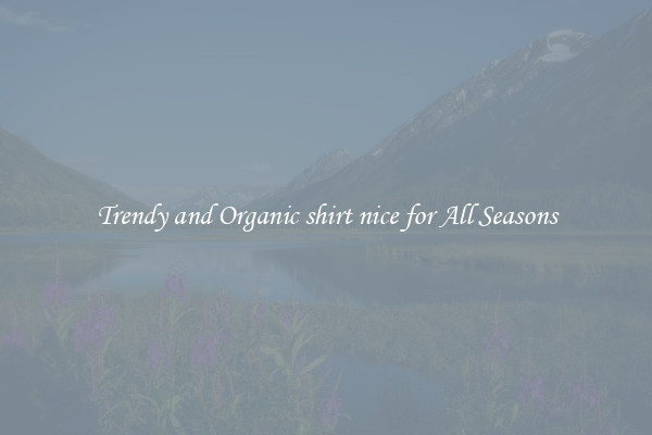 Trendy and Organic shirt nice for All Seasons
