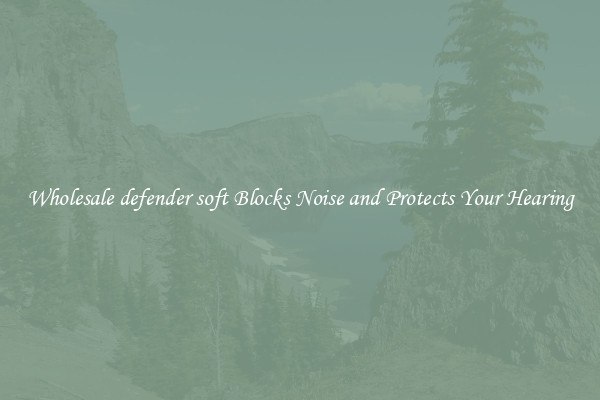 Wholesale defender soft Blocks Noise and Protects Your Hearing