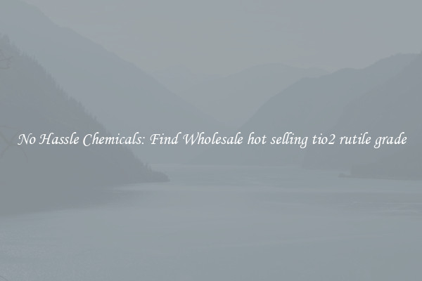 No Hassle Chemicals: Find Wholesale hot selling tio2 rutile grade