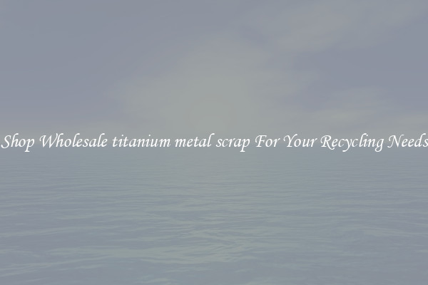 Shop Wholesale titanium metal scrap For Your Recycling Needs