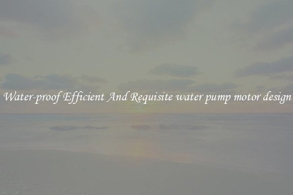 Water-proof Efficient And Requisite water pump motor design