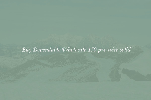 Buy Dependable Wholesale 150 pvc wire solid