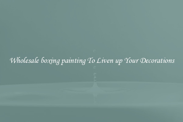 Wholesale boxing painting To Liven up Your Decorations