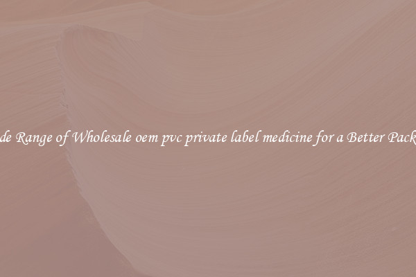 A Wide Range of Wholesale oem pvc private label medicine for a Better Packaging 