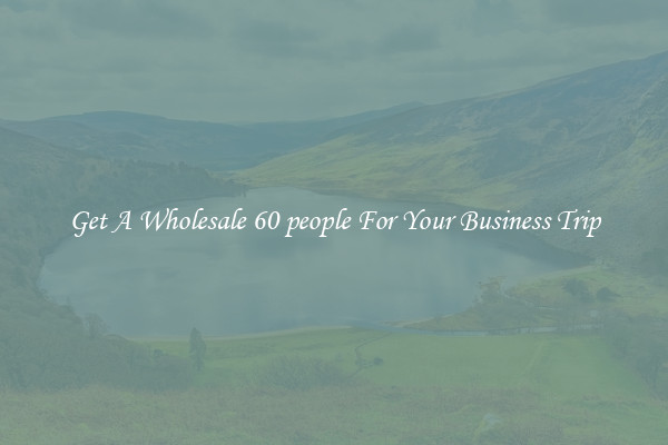 Get A Wholesale 60 people For Your Business Trip