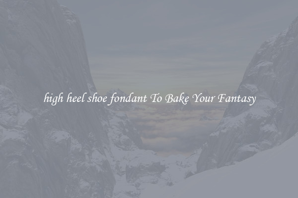 high heel shoe fondant To Bake Your Fantasy