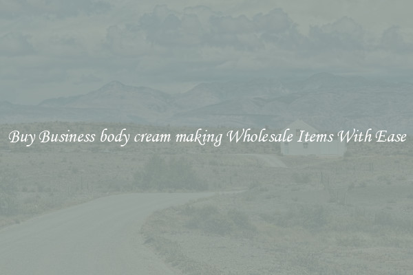 Buy Business body cream making Wholesale Items With Ease