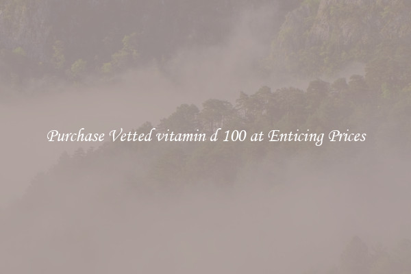 Purchase Vetted vitamin d 100 at Enticing Prices