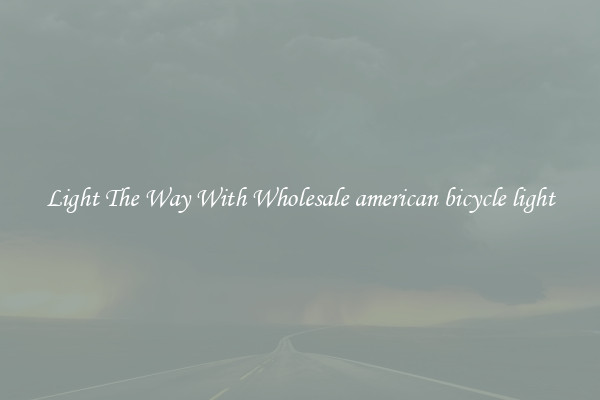 Light The Way With Wholesale american bicycle light