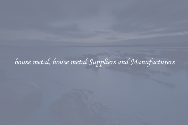 house metal, house metal Suppliers and Manufacturers
