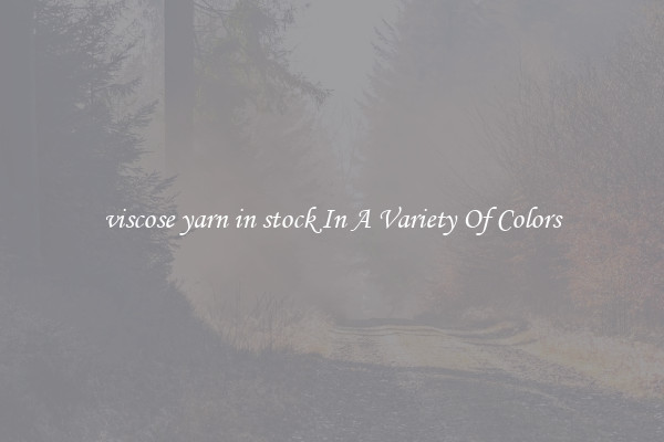 viscose yarn in stock In A Variety Of Colors