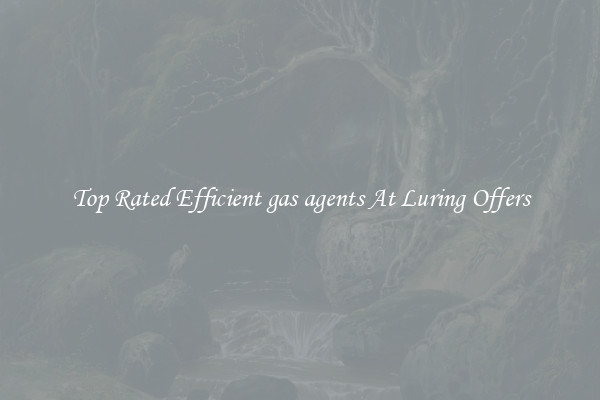 Top Rated Efficient gas agents At Luring Offers
