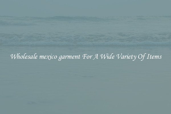 Wholesale mexico garment For A Wide Variety Of Items