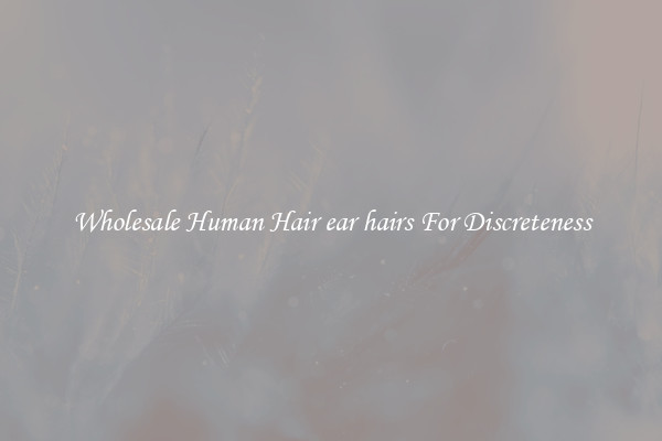Wholesale Human Hair ear hairs For Discreteness