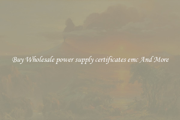 Buy Wholesale power supply certificates emc And More