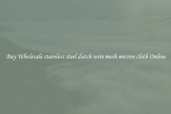 Buy Wholesale stainless steel dutch wire mesh micron cloth Online
