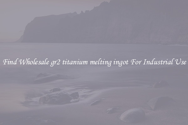 Find Wholesale gr2 titanium melting ingot For Industrial Use