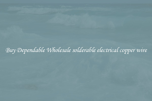 Buy Dependable Wholesale solderable electrical copper wire