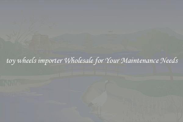 toy wheels importer Wholesale for Your Maintenance Needs