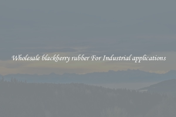 Wholesale blackberry rubber For Industrial applications