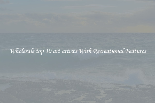 Wholesale top 10 art artists With Recreational Features