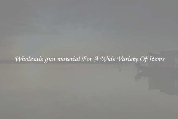 Wholesale gun material For A Wide Variety Of Items