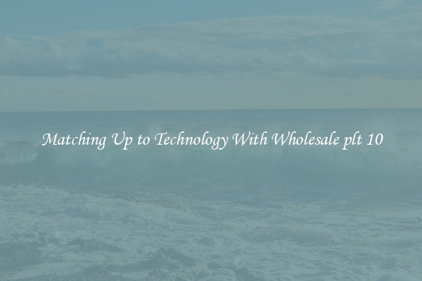 Matching Up to Technology With Wholesale plt 10