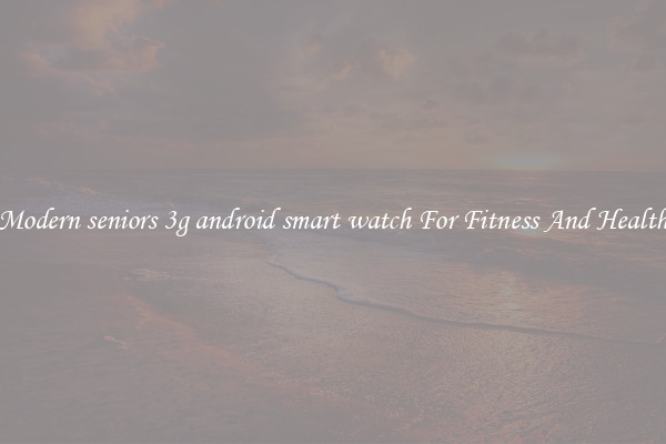 Modern seniors 3g android smart watch For Fitness And Health