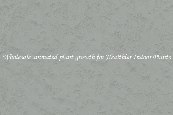 Wholesale animated plant growth for Healthier Indoor Plants